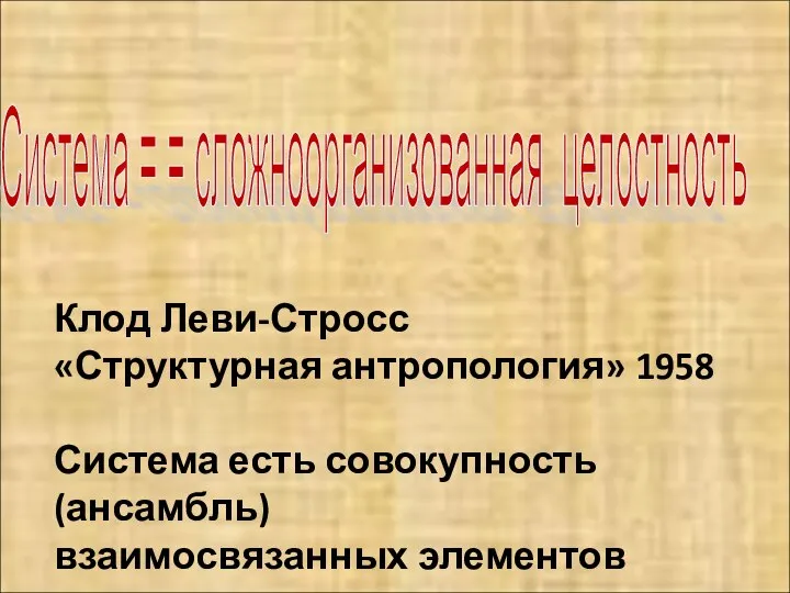 Система = = сложноорганизованная целостность Клод Леви-Стросс «Структурная антропология» 1958 Система есть совокупность (ансамбль) взаимосвязанных элементов