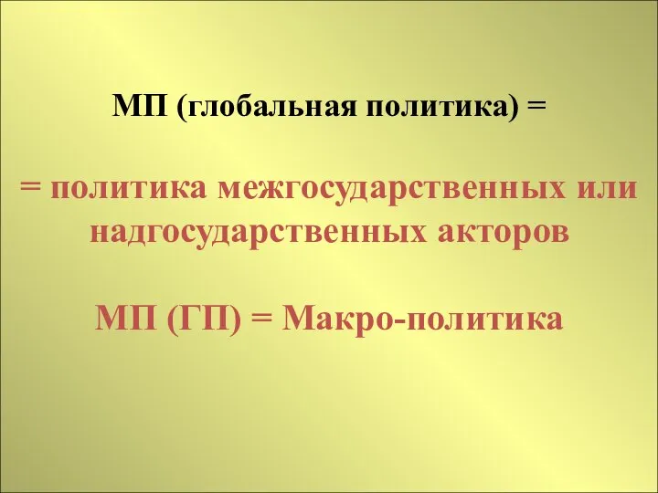 МП (глобальная политика) = = политика межгосударственных или надгосударственных акторов МП (ГП) = Макро-политика