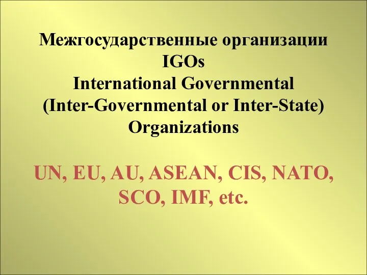 Межгосударственные организации IGOs International Governmental (Inter-Governmental or Inter-State) Organizations UN, EU,