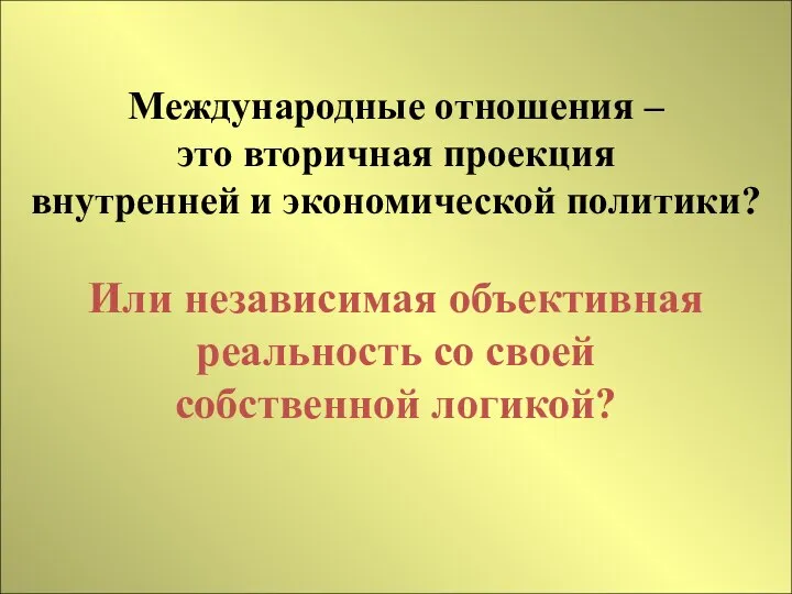 Международные отношения – это вторичная проекция внутренней и экономической политики? Или