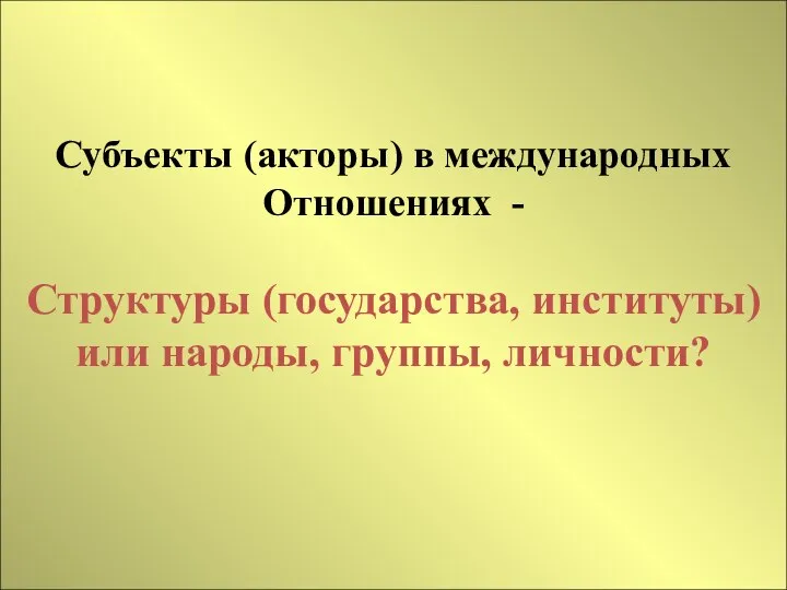 Субъекты (акторы) в международных Отношениях - Структуры (государства, институты) или народы, группы, личности?