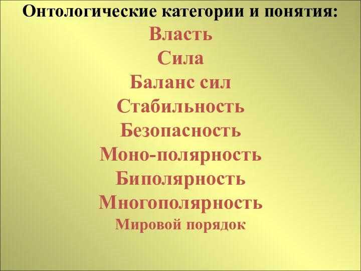 Онтологические категории и понятия: Власть Сила Баланс сил Стабильность Безопасность Моно-полярность Биполярность Многополярность Мировой порядок