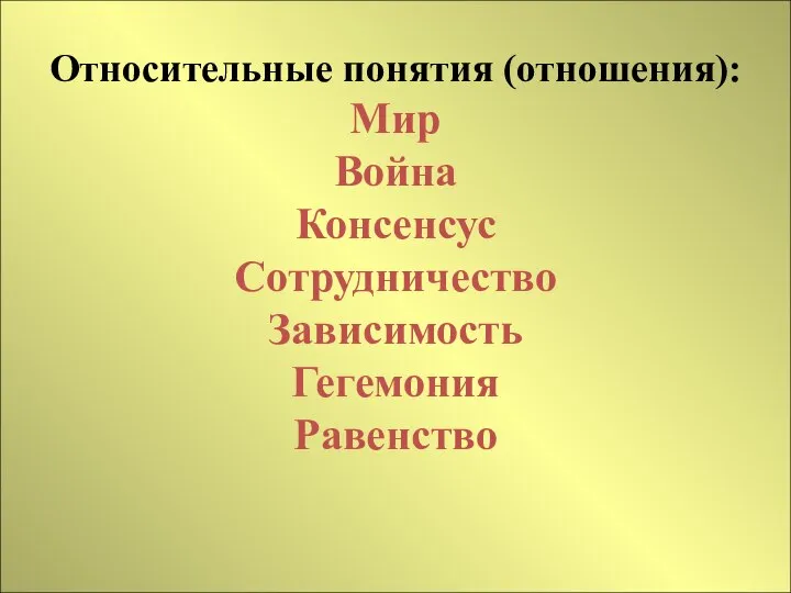 Относительные понятия (отношения): Мир Война Консенсус Сотрудничество Зависимость Гегемония Равенство