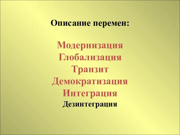 Описание перемен: Модернизация Глобализация Транзит Демократизация Интеграция Дезинтеграция