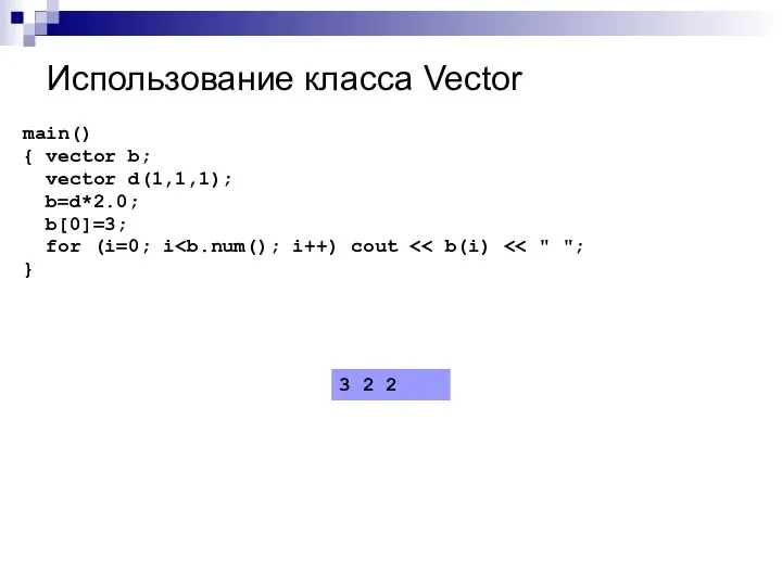 Использование класса Vector main() { vector b; vector d(1,1,1); b=d*2.0; b[0]=3;