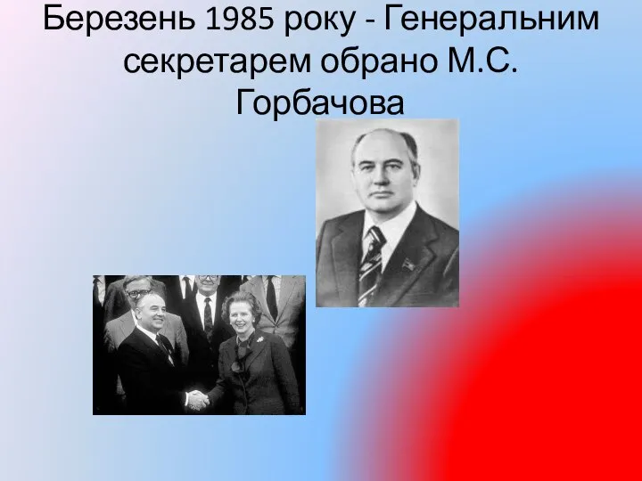 Березень 1985 року - Генеральним секретарем обрано М.С.Горбачова