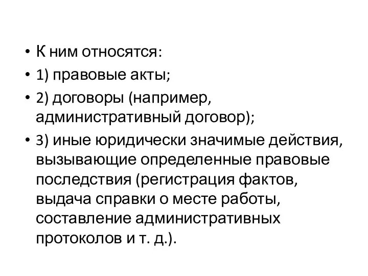 К ним относятся: 1) правовые акты; 2) договоры (например, административный дого­вор);