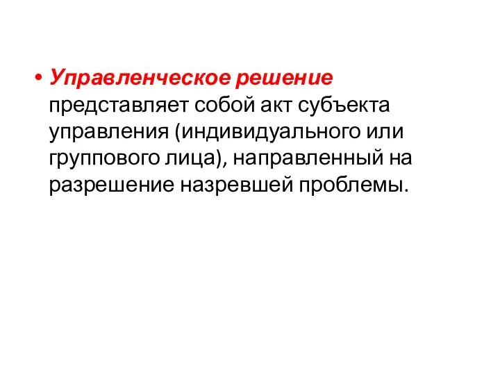 Управленческое решение представляет собой акт субъекта управления (индивидуального или группового лица), направленный на разрешение назревшей проблемы.