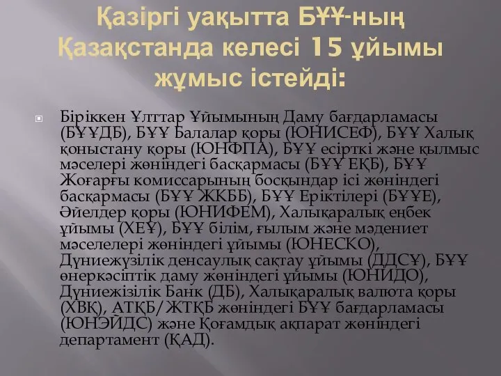 Қазіргі уақытта БҰҰ-ның Қазақстанда келесі 15 ұйымы жұмыс істейді: Біріккен Ұлттар