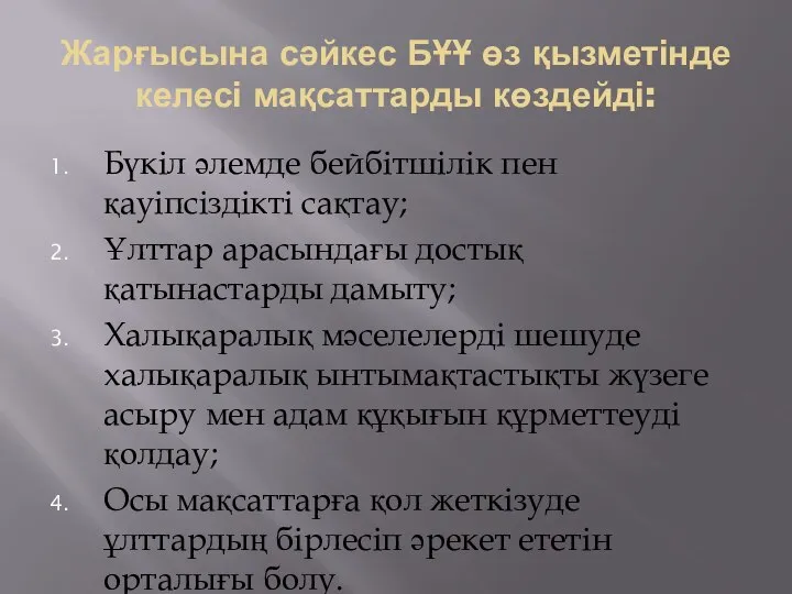 Жарғысына сәйкес БҰҰ өз қызметінде келесі мақсаттарды көздейді: Бүкіл әлемде бейбітшілік