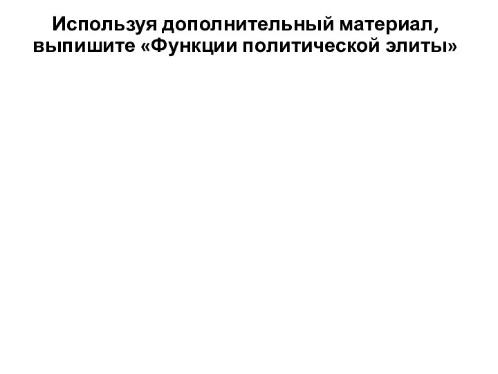 Используя дополнительный материал, выпишите «Функции политической элиты»