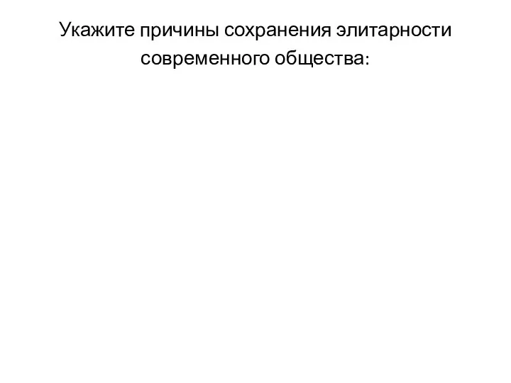 Укажите причины сохранения элитарности современного общества: