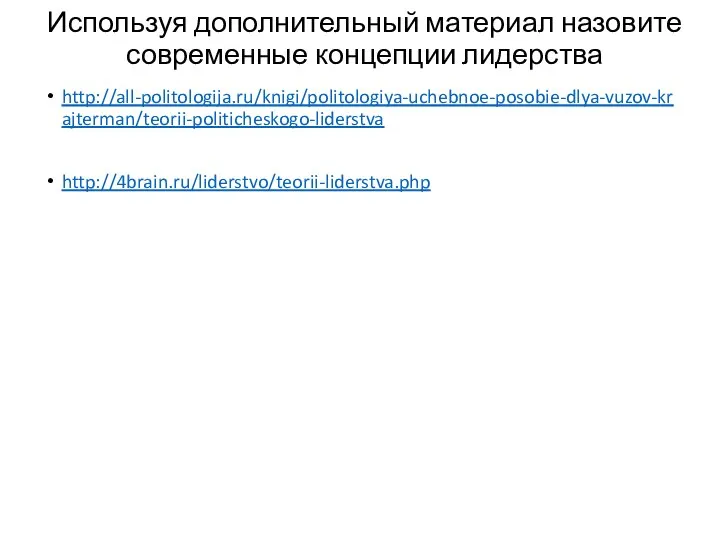 Используя дополнительный материал назовите современные концепции лидерства http://all-politologija.ru/knigi/politologiya-uchebnoe-posobie-dlya-vuzov-krajterman/teorii-politicheskogo-liderstva http://4brain.ru/liderstvo/teorii-liderstva.php