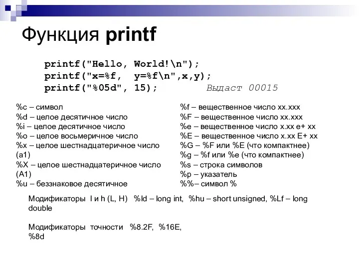 Функция printf printf("Hello, World!\n"); printf("x=%f, y=%f\n",x,y); printf("%05d", 15); Выдаст 00015 Модификаторы