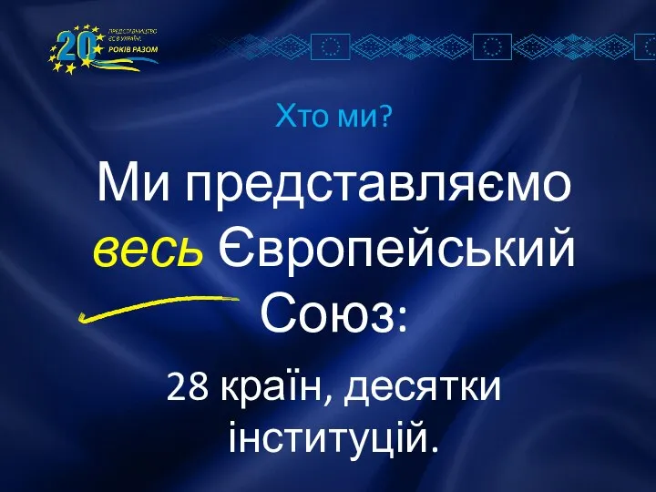 Хто ми? Ми представляємо весь Європейський Союз: 28 країн, десятки інституцій.