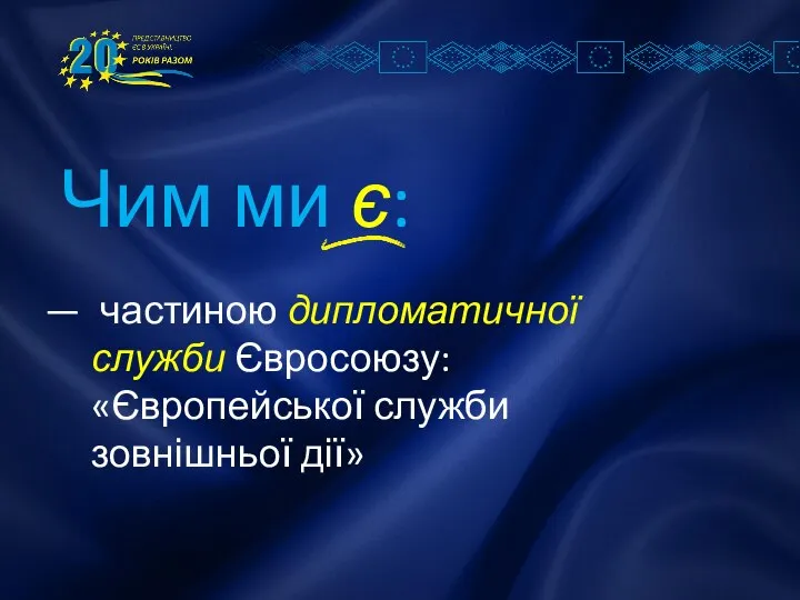 Чим ми є: частиною дипломатичної служби Євросоюзу: «Європейської служби зовнішньої дії»