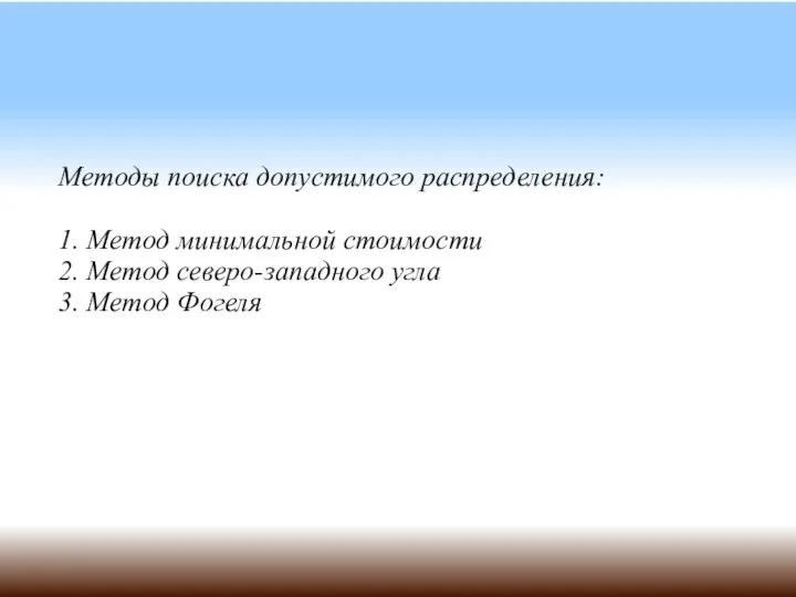 Методы поиска допустимого распределения: 1. Метод минимальной стоимости 2. Метод северо-западного угла 3. Метод Фогеля