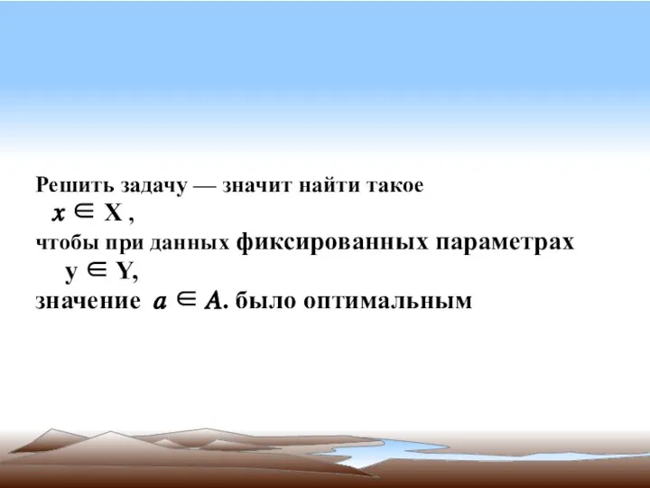 Решить задачу — значит найти такое ? ∈ Х , чтобы