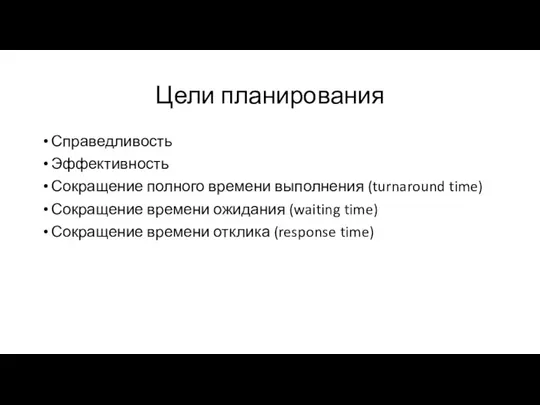 Цели планирования Справедливость Эффективность Сокращение полного времени выполнения (turnaround time) Сокращение