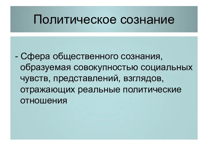 Политическое сознание - Сфера общественного сознания, образуемая совокупностью социальных чувств, представлений, взглядов, отражающих реальные политические отношения