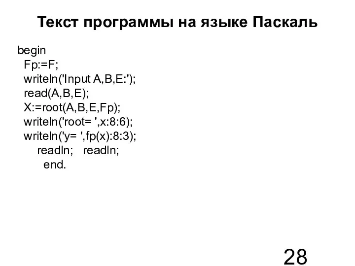 Текст программы на языке Паскаль begin Fp:=F; writeln('Input A,B,E:'); read(A,B,E); X:=root(A,B,E,Fp);