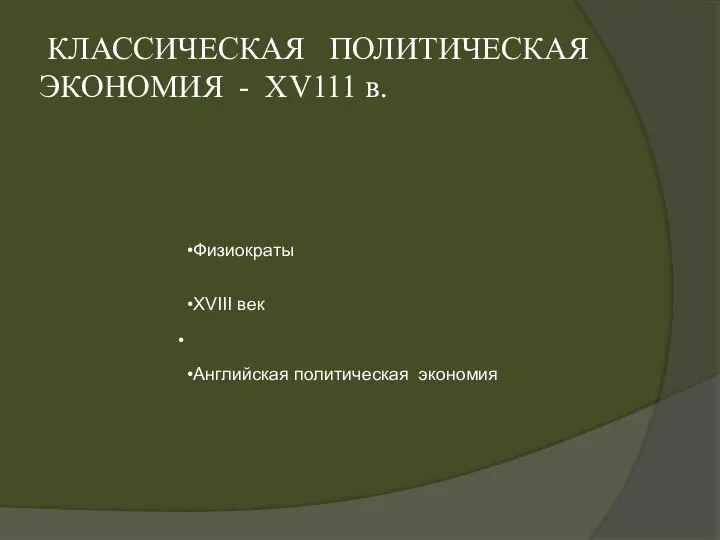 КЛАССИЧЕСКАЯ ПОЛИТИЧЕСКАЯ ЭКОНОМИЯ - XV111 в. Физиократы XVIII век Английская политическая экономия