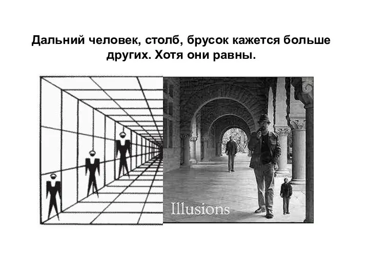 Дальний человек, столб, брусок кажется больше других. Хотя они равны.