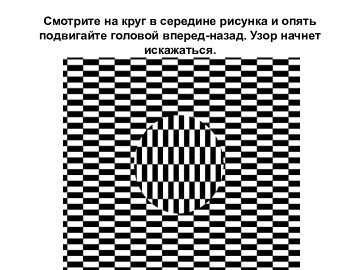 Смотрите на круг в середине рисунка и опять подвигайте головой вперед-назад. Узор начнет искажаться.