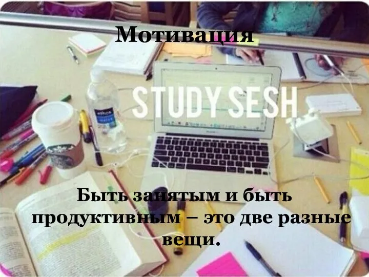 Мотивация Быть занятым и быть продуктивным – это две разные вещи.
