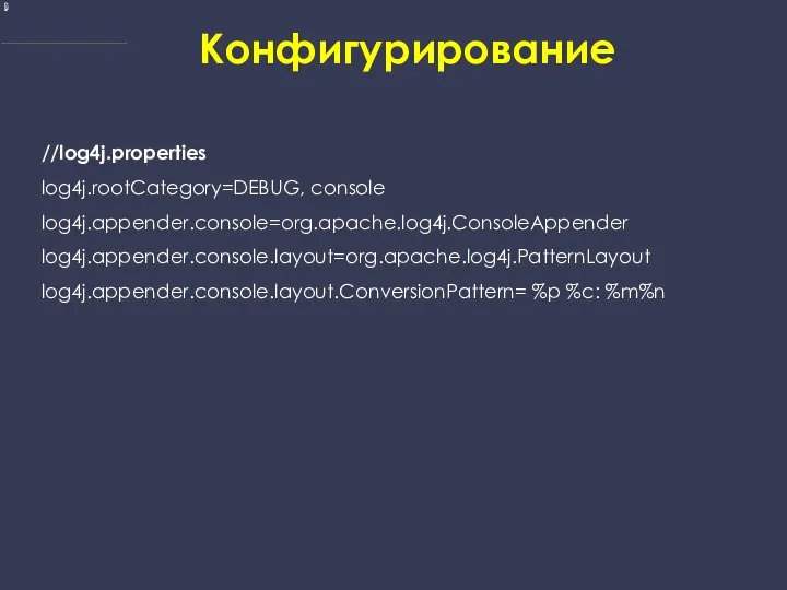 Конфигурирование //log4j.properties log4j.rootCategory=DEBUG, console log4j.appender.console=org.apache.log4j.ConsoleAppender log4j.appender.console.layout=org.apache.log4j.PatternLayout log4j.appender.console.layout.ConversionPattern= %p %c: %m%n