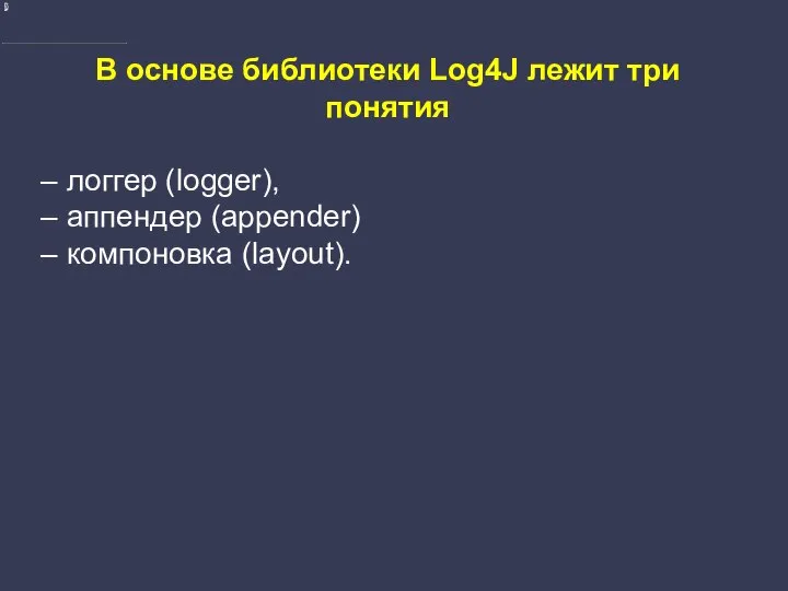 В основе библиотеки Log4J лежит три понятия – логгер (logger), – аппендер (appender) – компоновка (layout).