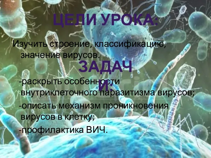 ЦЕЛИ УРОКА: Изучить строение, классификацию, значение вирусов. -раскрыть особенности внутриклеточного паразитизма