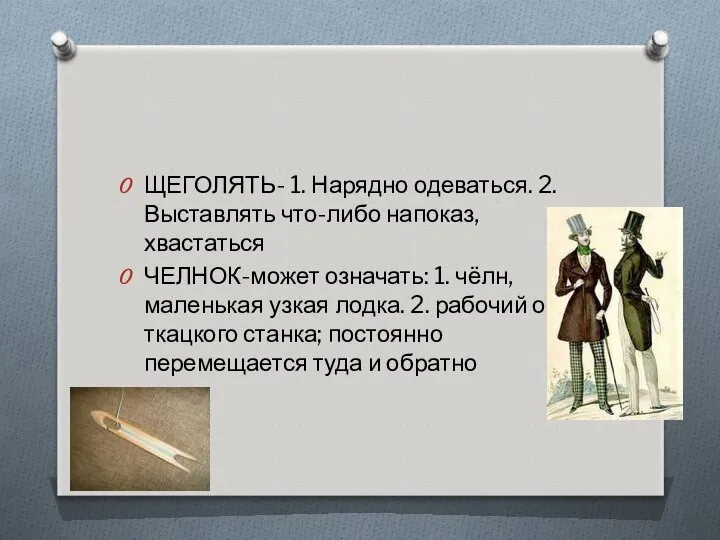 ЩЕГОЛЯТЬ- 1. Нарядно одеваться. 2. Выставлять что-либо напоказ, хвастаться ЧЕЛНОК-может означать: