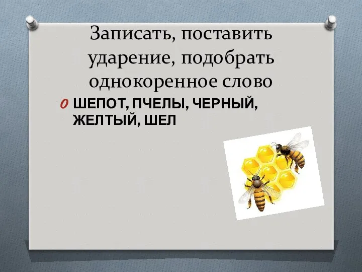 Записать, поставить ударение, подобрать однокоренное слово ШЕПОТ, ПЧЕЛЫ, ЧЕРНЫЙ, ЖЕЛТЫЙ, ШЕЛ