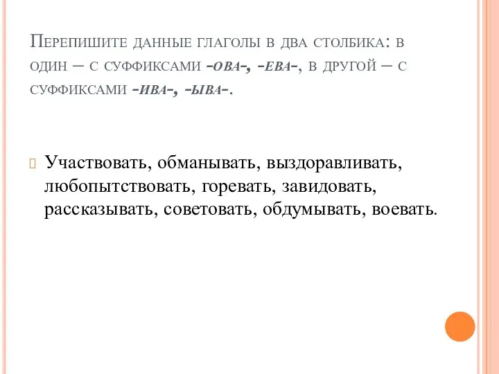 Перепишите данные глаголы в два столбика: в один – с суффиксами