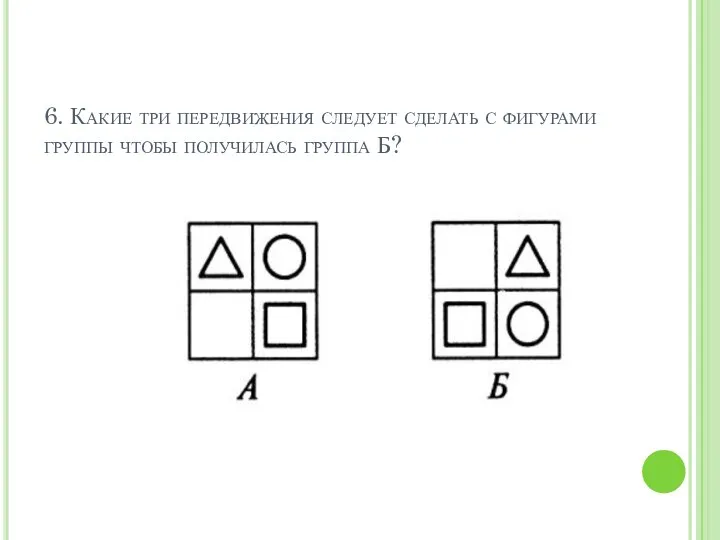 6. Какие три передвижения следует сделать с фигурами группы чтобы получилась группа Б?