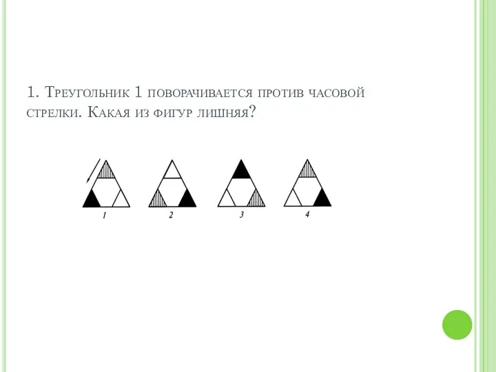 1. Треугольник 1 поворачивается против часовой стрелки. Какая из фигур лишняя?