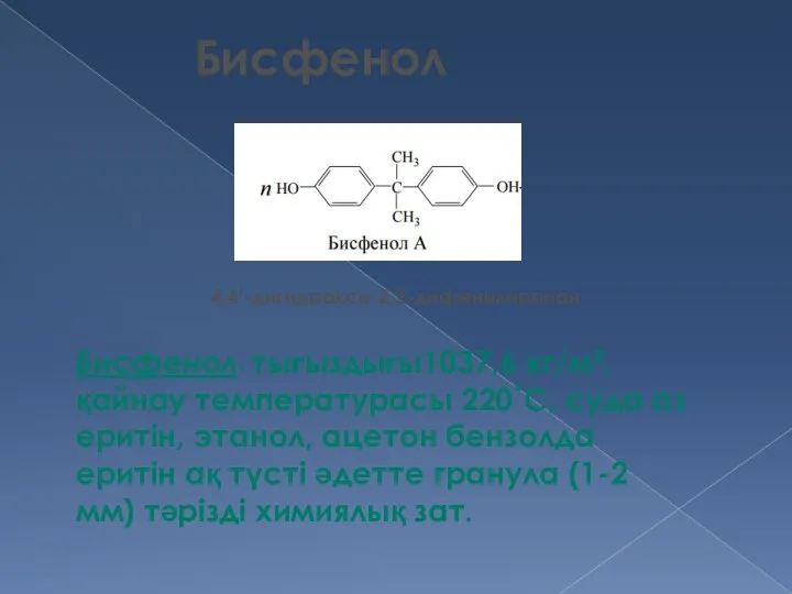 Бисфенол 4,4'-дигидрокси-2,2-дифенилпропан Бисфенол- тығыздығы1037,6 кг/м³, қайнау температурасы 220˚С, суда аз еритін,