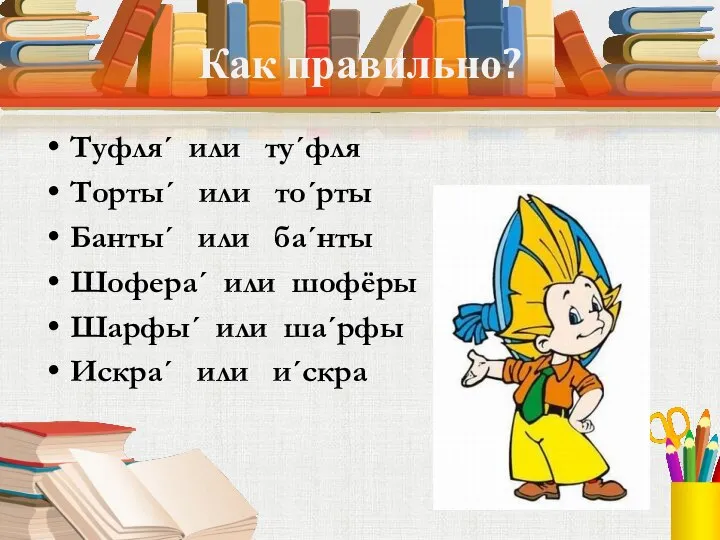 Как правильно? Туфля´ или ту´фля Торты´ или то´рты Банты´ или ба´нты