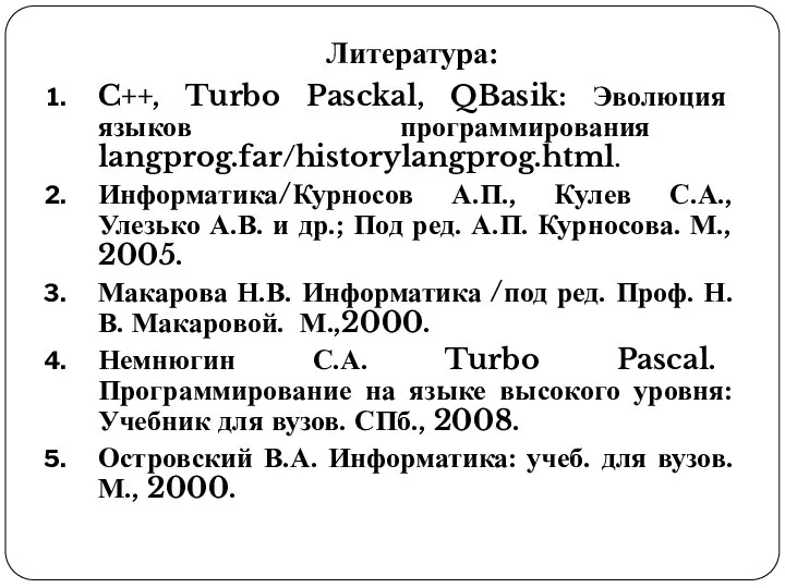 Литература: C++, Turbo Pasckal, QBasik: Эволюция языков программирования langprog.far/historylangprog.html. Информатика/Курносов А.П.,