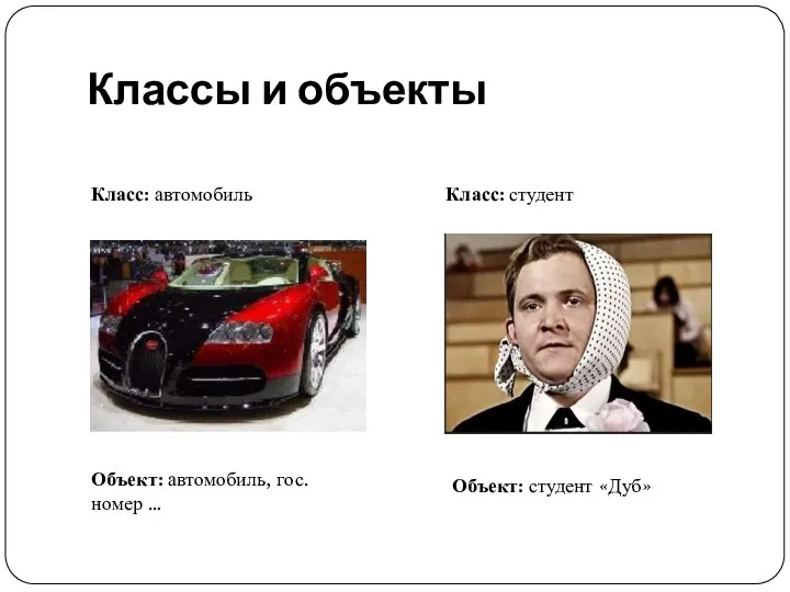 Классы и объекты Класс: автомобиль Класс: студент Объект: автомобиль, гос.номер … Объект: студент «Дуб»