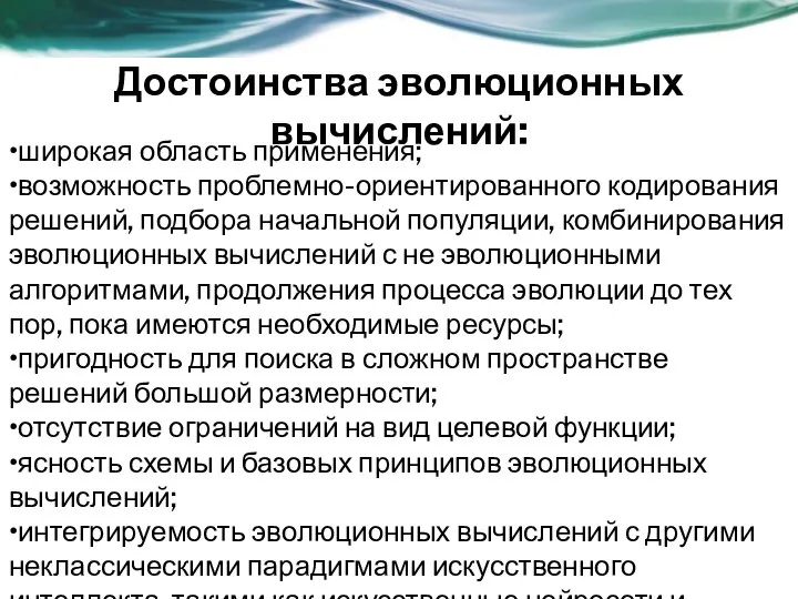 Достоинства эволюционных вычислений: •широкая область применения; •возможность проблемно-ориентированного кодирования решений, подбора