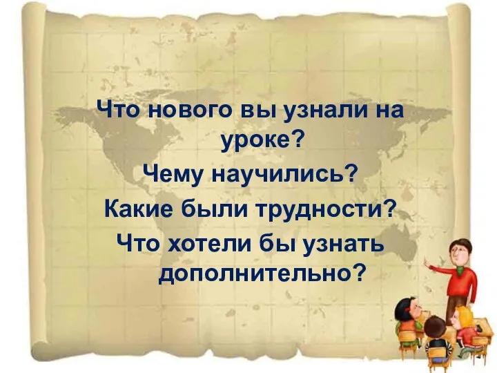 Что нового вы узнали на уроке? Чему научились? Какие были трудности? Что хотели бы узнать дополнительно?