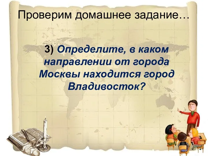 Проверим домашнее задание… 3) Определите, в каком направлении от города Москвы находится город Владивосток?