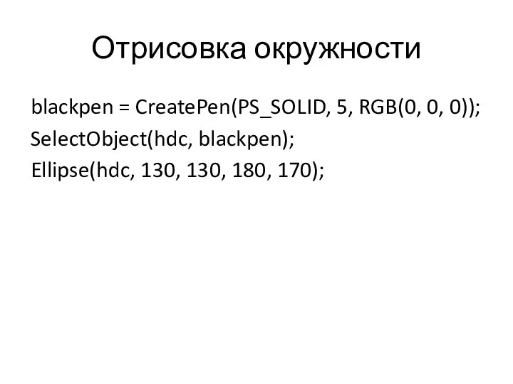 Отрисовка окружности blackpen = CreatePen(PS_SOLID, 5, RGB(0, 0, 0)); SelectObject(hdc, blackpen); Ellipse(hdc, 130, 130, 180, 170);