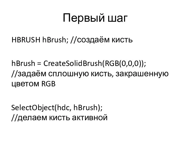 Первый шаг HBRUSH hBrush; //создаём кисть hBrush = CreateSolidBrush(RGB(0,0,0)); //задаём сплошную