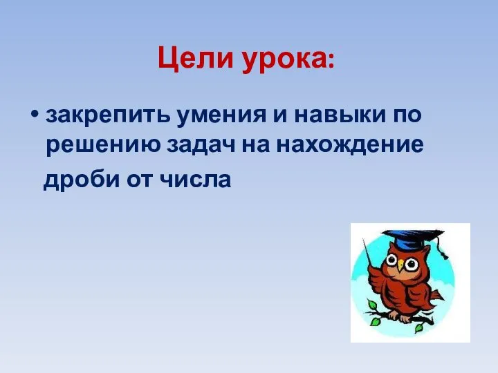 Цели урока: закрепить умения и навыки по решению задач на нахождение дроби от числа