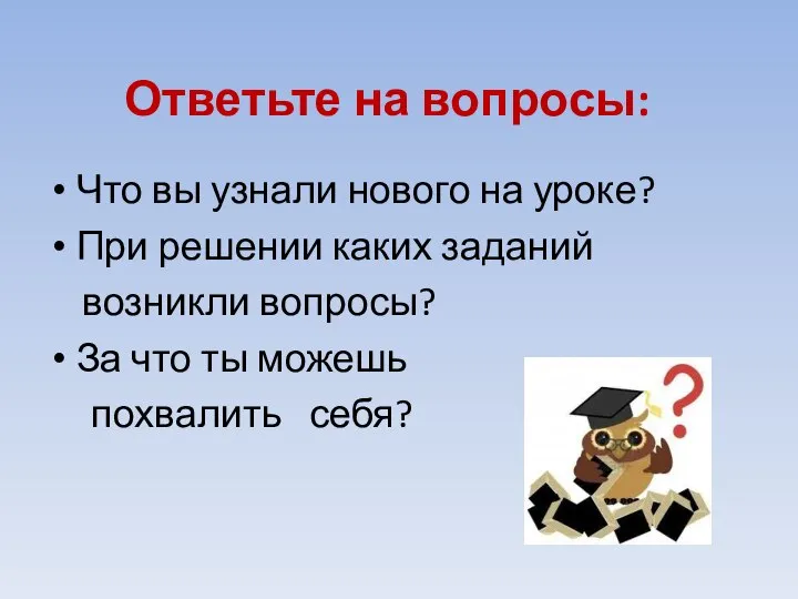 Ответьте на вопросы: Что вы узнали нового на уроке? При решении