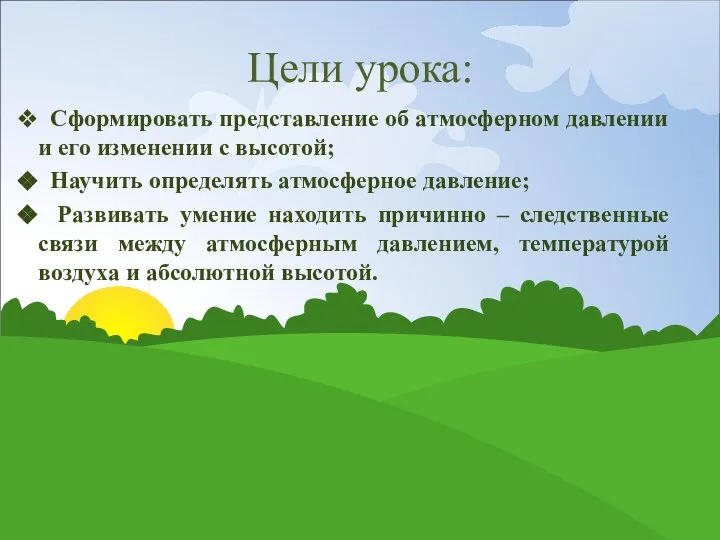 Цели урока: Сформировать представление об атмосферном давлении и его изменении с