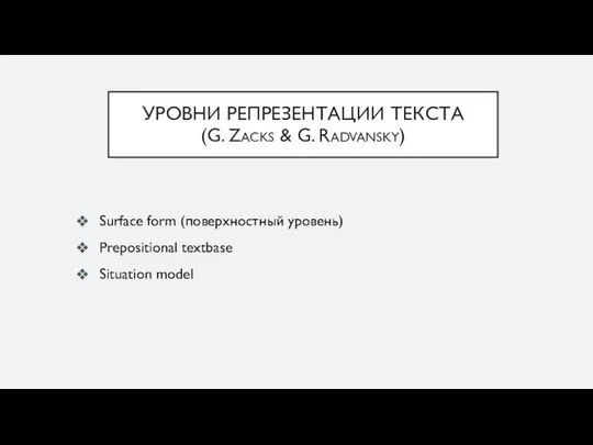 УРОВНИ РЕПРЕЗЕНТАЦИИ ТЕКСТА (G. ZACKS & G. RADVANSKY) Surface form (поверхностный уровень) Prepositional textbase Situation model